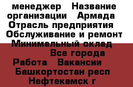 IT-менеджер › Название организации ­ Армада › Отрасль предприятия ­ Обслуживание и ремонт › Минимальный оклад ­ 30 000 - Все города Работа » Вакансии   . Башкортостан респ.,Нефтекамск г.